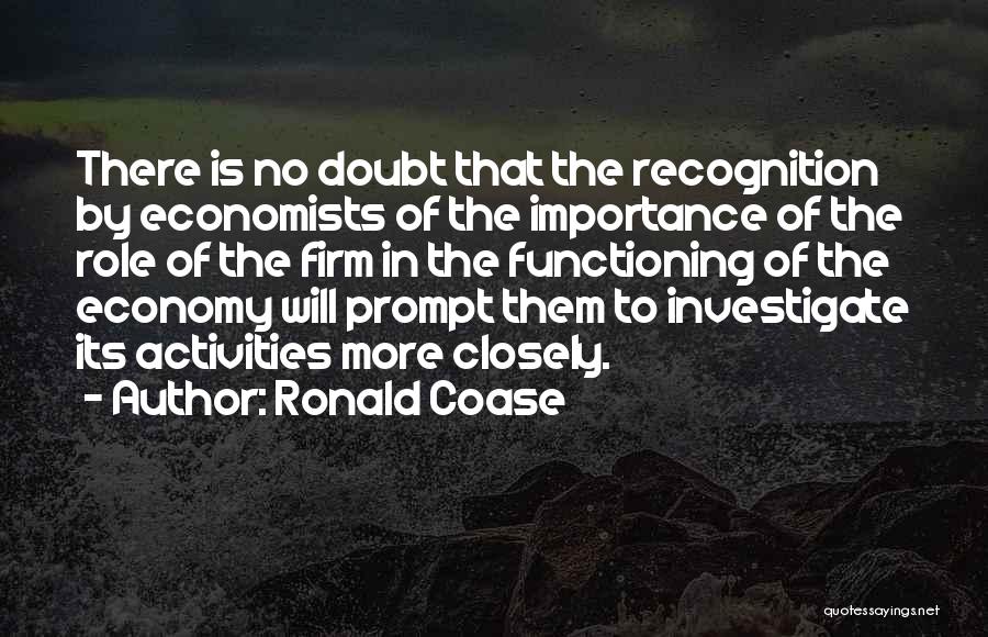 Ronald Coase Quotes: There Is No Doubt That The Recognition By Economists Of The Importance Of The Role Of The Firm In The