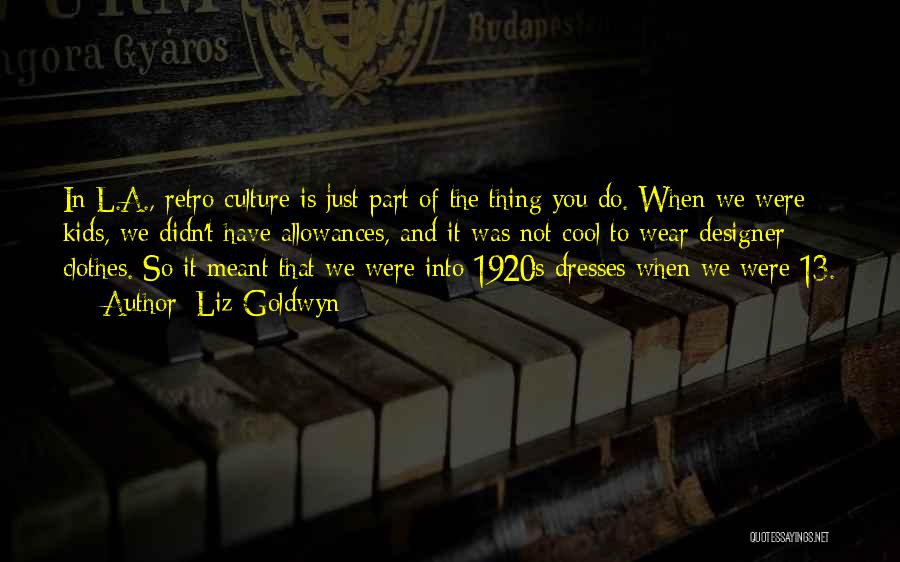 Liz Goldwyn Quotes: In L.a., Retro Culture Is Just Part Of The Thing You Do. When We Were Kids, We Didn't Have Allowances,