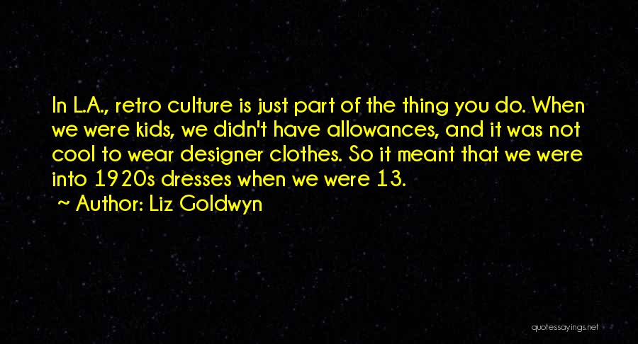 Liz Goldwyn Quotes: In L.a., Retro Culture Is Just Part Of The Thing You Do. When We Were Kids, We Didn't Have Allowances,