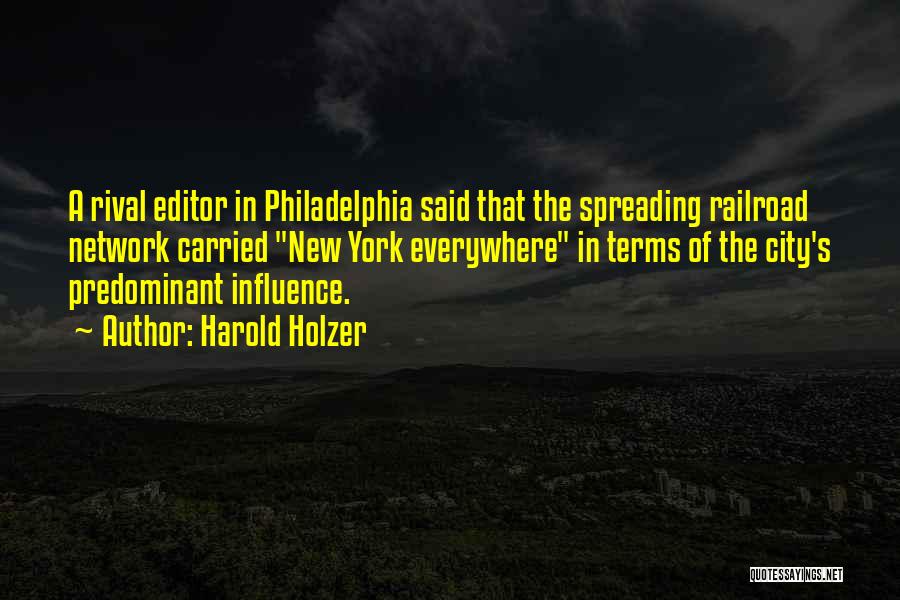 Harold Holzer Quotes: A Rival Editor In Philadelphia Said That The Spreading Railroad Network Carried New York Everywhere In Terms Of The City's