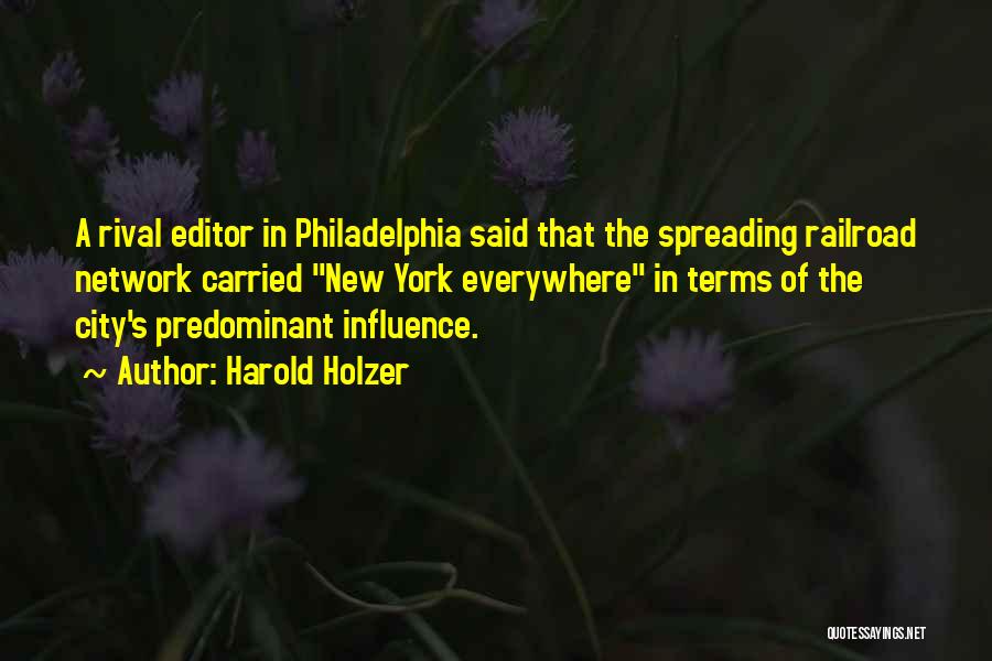 Harold Holzer Quotes: A Rival Editor In Philadelphia Said That The Spreading Railroad Network Carried New York Everywhere In Terms Of The City's