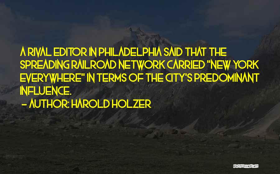 Harold Holzer Quotes: A Rival Editor In Philadelphia Said That The Spreading Railroad Network Carried New York Everywhere In Terms Of The City's