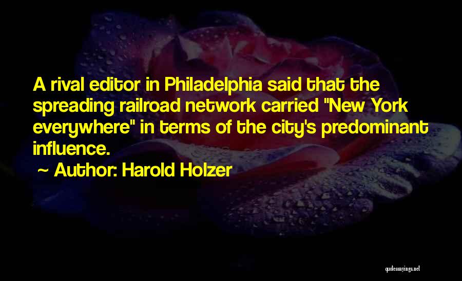 Harold Holzer Quotes: A Rival Editor In Philadelphia Said That The Spreading Railroad Network Carried New York Everywhere In Terms Of The City's