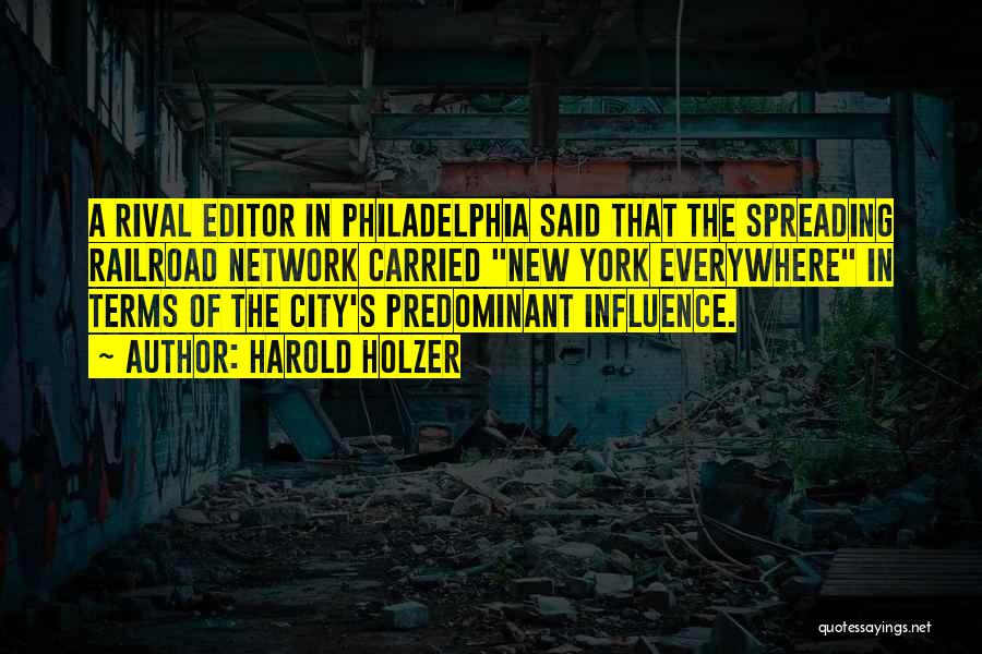 Harold Holzer Quotes: A Rival Editor In Philadelphia Said That The Spreading Railroad Network Carried New York Everywhere In Terms Of The City's