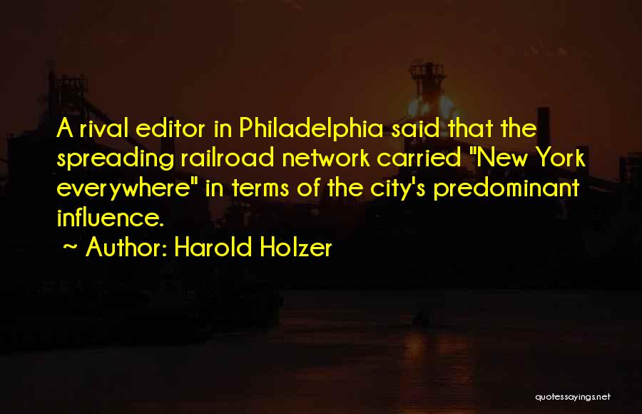 Harold Holzer Quotes: A Rival Editor In Philadelphia Said That The Spreading Railroad Network Carried New York Everywhere In Terms Of The City's