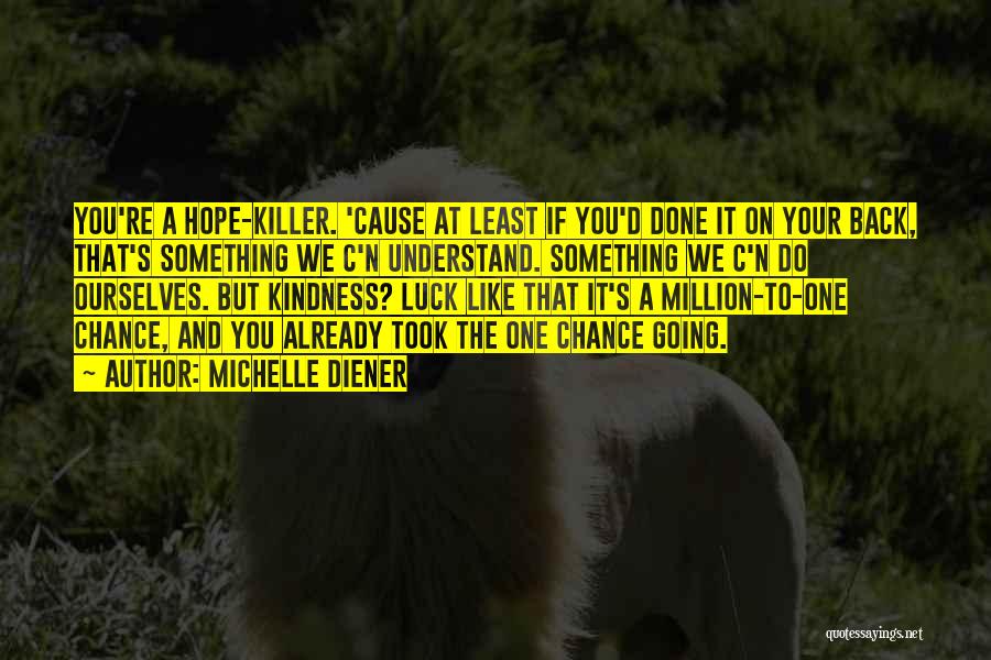 Michelle Diener Quotes: You're A Hope-killer. 'cause At Least If You'd Done It On Your Back, That's Something We C'n Understand. Something We