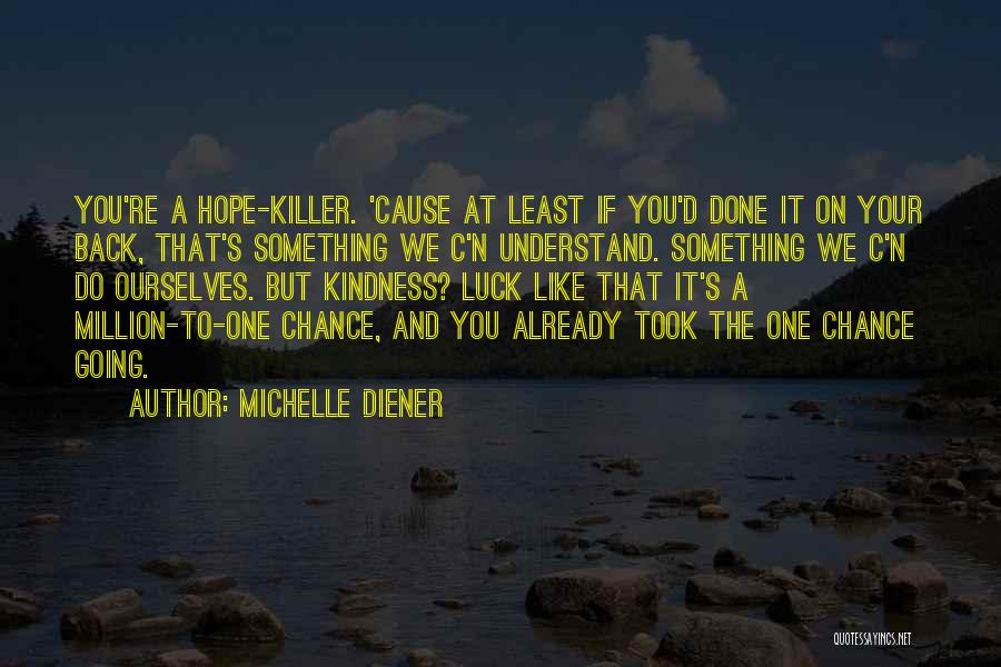 Michelle Diener Quotes: You're A Hope-killer. 'cause At Least If You'd Done It On Your Back, That's Something We C'n Understand. Something We