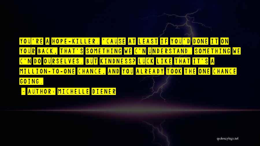 Michelle Diener Quotes: You're A Hope-killer. 'cause At Least If You'd Done It On Your Back, That's Something We C'n Understand. Something We