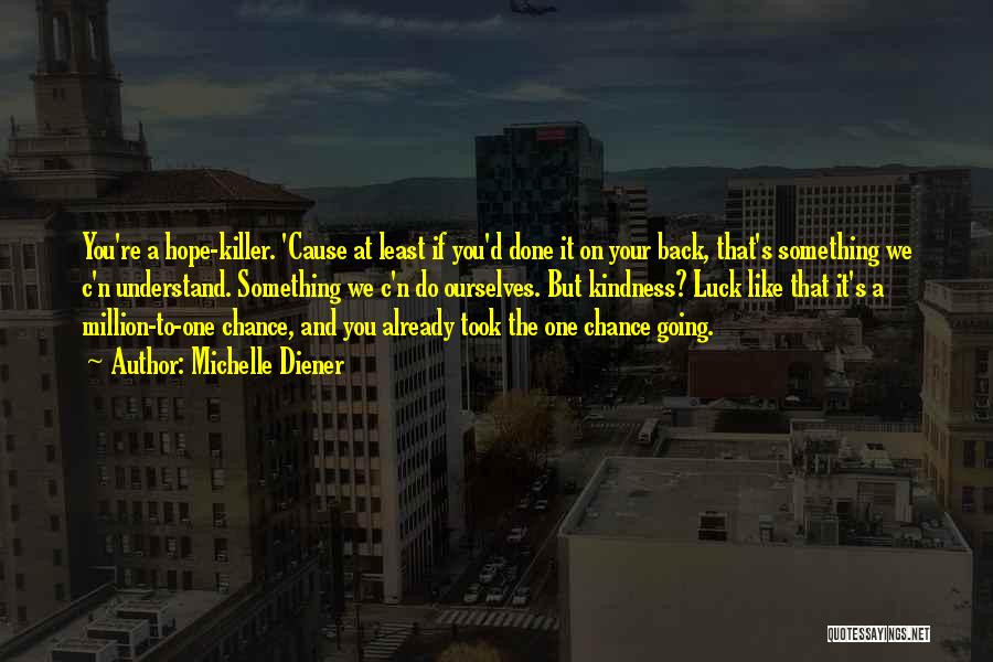 Michelle Diener Quotes: You're A Hope-killer. 'cause At Least If You'd Done It On Your Back, That's Something We C'n Understand. Something We