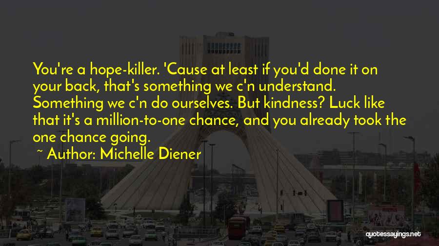 Michelle Diener Quotes: You're A Hope-killer. 'cause At Least If You'd Done It On Your Back, That's Something We C'n Understand. Something We