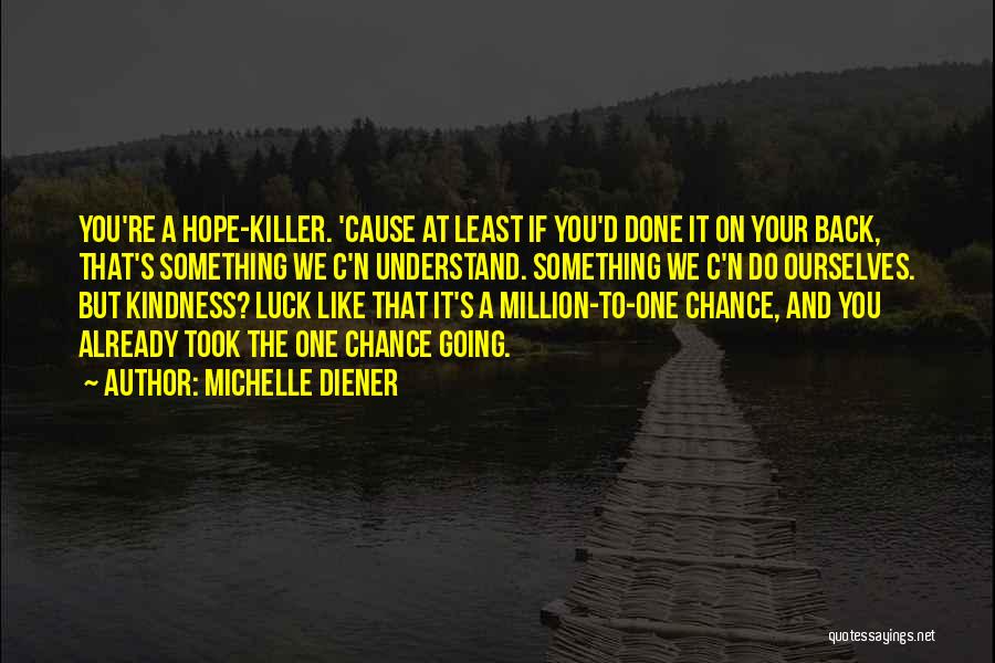 Michelle Diener Quotes: You're A Hope-killer. 'cause At Least If You'd Done It On Your Back, That's Something We C'n Understand. Something We