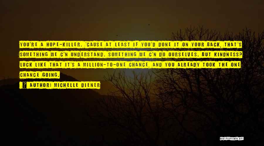 Michelle Diener Quotes: You're A Hope-killer. 'cause At Least If You'd Done It On Your Back, That's Something We C'n Understand. Something We