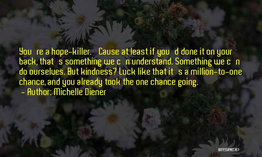 Michelle Diener Quotes: You're A Hope-killer. 'cause At Least If You'd Done It On Your Back, That's Something We C'n Understand. Something We