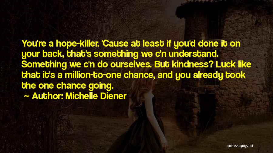 Michelle Diener Quotes: You're A Hope-killer. 'cause At Least If You'd Done It On Your Back, That's Something We C'n Understand. Something We