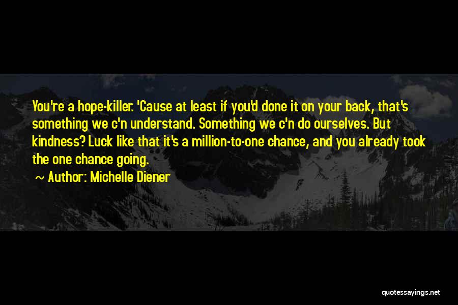 Michelle Diener Quotes: You're A Hope-killer. 'cause At Least If You'd Done It On Your Back, That's Something We C'n Understand. Something We