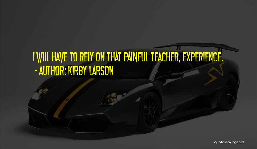 Kirby Larson Quotes: I Will Have To Rely On That Painful Teacher, Experience.