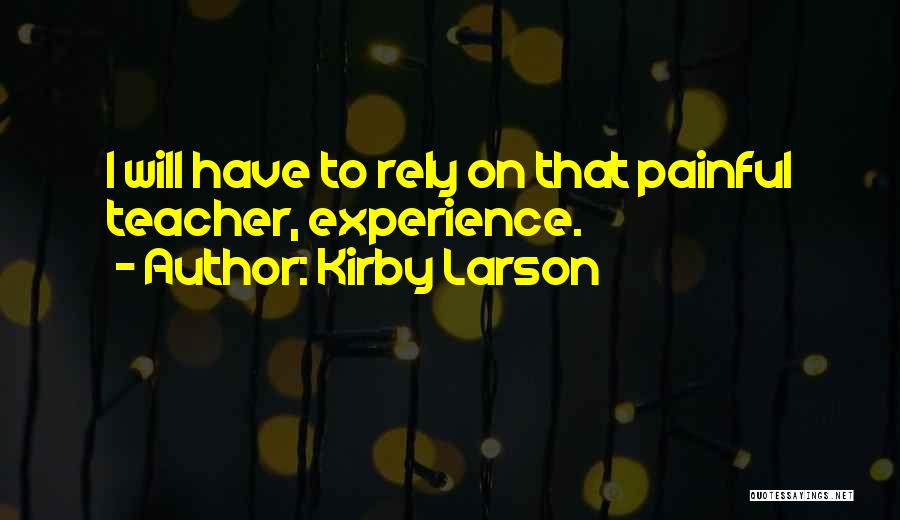 Kirby Larson Quotes: I Will Have To Rely On That Painful Teacher, Experience.