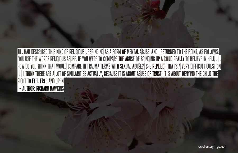 Richard Dawkins Quotes: Jill Had Described This Kind Of Religious Upbringing As A Form Of Mental Abuse, And I Returned To The Point,