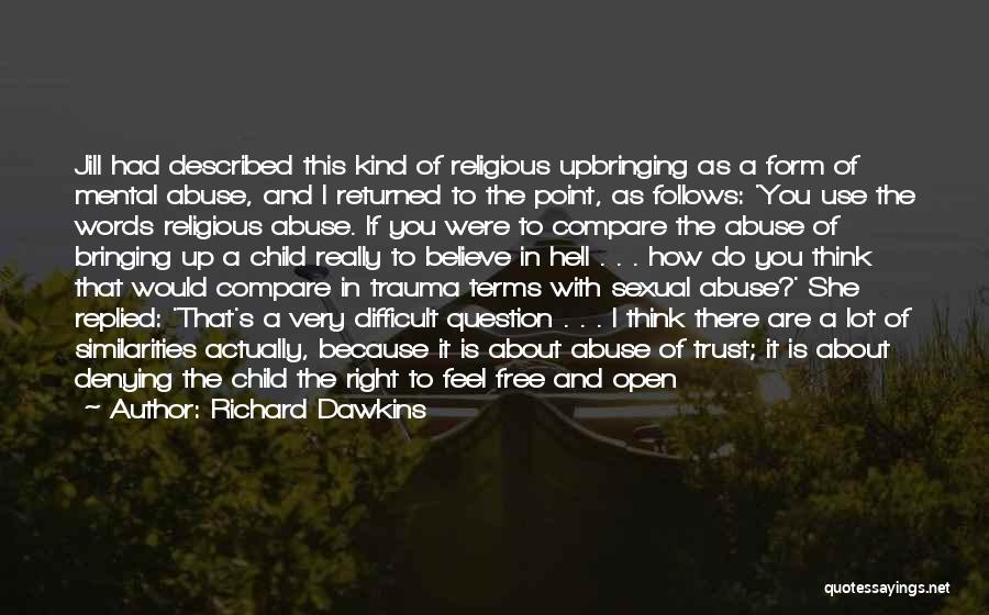 Richard Dawkins Quotes: Jill Had Described This Kind Of Religious Upbringing As A Form Of Mental Abuse, And I Returned To The Point,