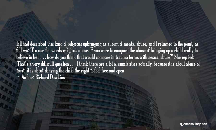 Richard Dawkins Quotes: Jill Had Described This Kind Of Religious Upbringing As A Form Of Mental Abuse, And I Returned To The Point,