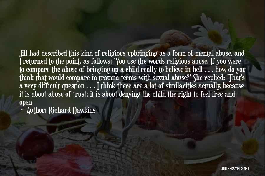 Richard Dawkins Quotes: Jill Had Described This Kind Of Religious Upbringing As A Form Of Mental Abuse, And I Returned To The Point,