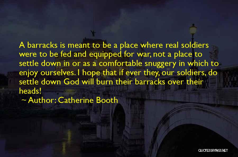 Catherine Booth Quotes: A Barracks Is Meant To Be A Place Where Real Soldiers Were To Be Fed And Equipped For War, Not