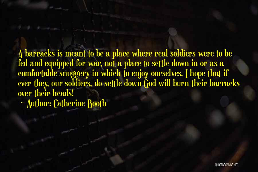 Catherine Booth Quotes: A Barracks Is Meant To Be A Place Where Real Soldiers Were To Be Fed And Equipped For War, Not