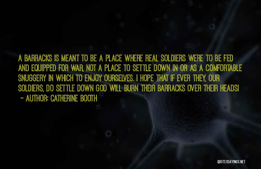 Catherine Booth Quotes: A Barracks Is Meant To Be A Place Where Real Soldiers Were To Be Fed And Equipped For War, Not