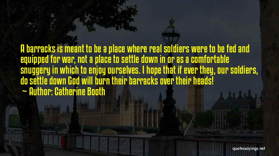 Catherine Booth Quotes: A Barracks Is Meant To Be A Place Where Real Soldiers Were To Be Fed And Equipped For War, Not