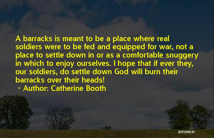 Catherine Booth Quotes: A Barracks Is Meant To Be A Place Where Real Soldiers Were To Be Fed And Equipped For War, Not