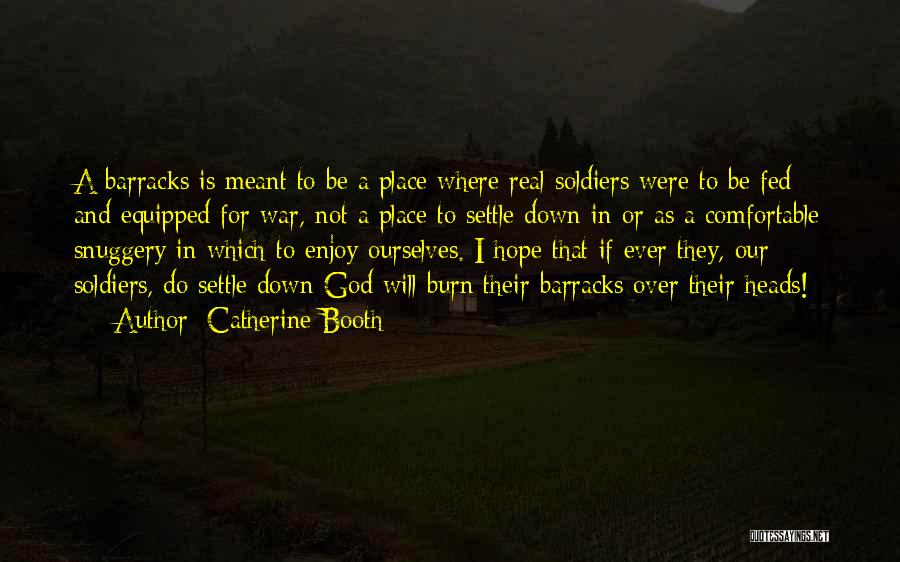 Catherine Booth Quotes: A Barracks Is Meant To Be A Place Where Real Soldiers Were To Be Fed And Equipped For War, Not