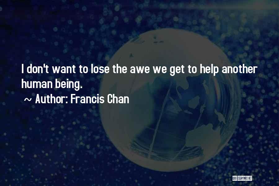Francis Chan Quotes: I Don't Want To Lose The Awe We Get To Help Another Human Being.