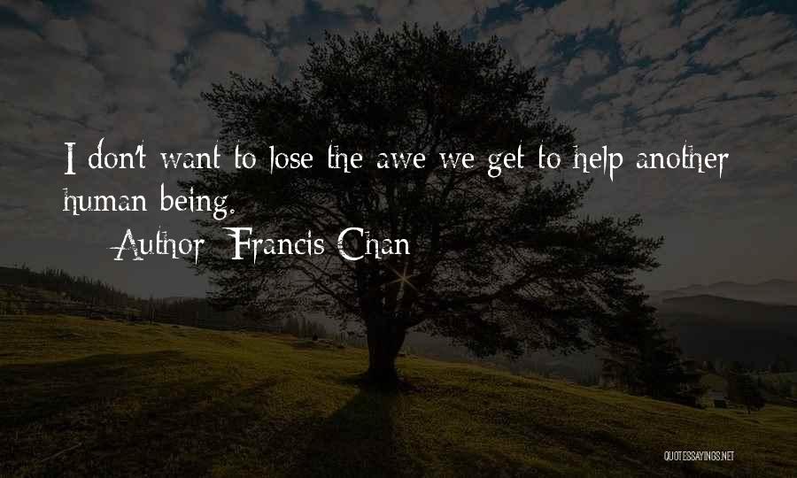 Francis Chan Quotes: I Don't Want To Lose The Awe We Get To Help Another Human Being.