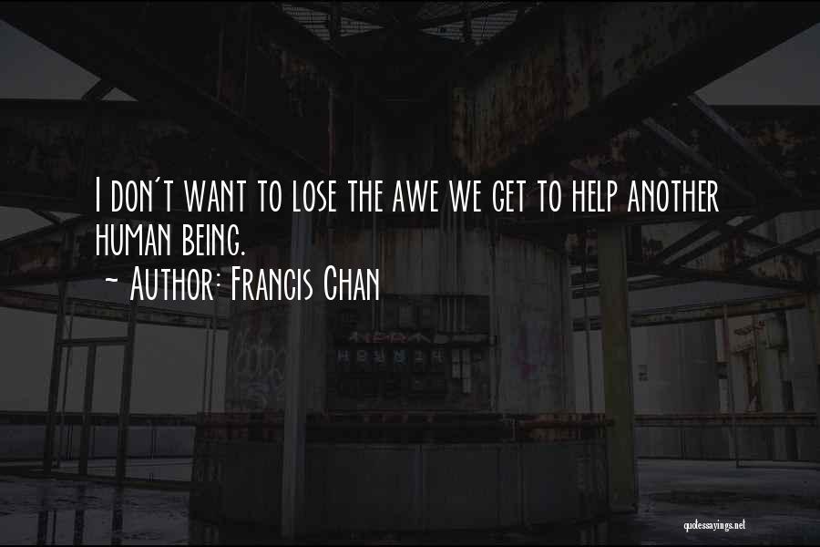 Francis Chan Quotes: I Don't Want To Lose The Awe We Get To Help Another Human Being.