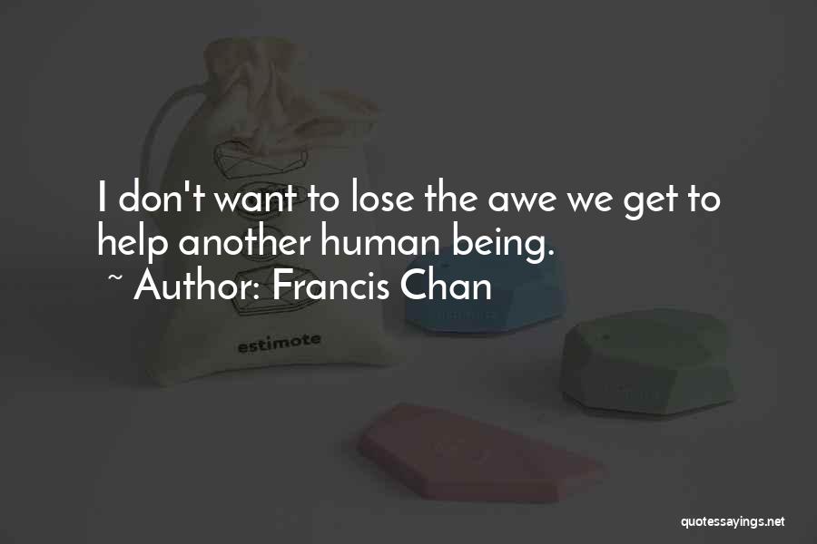 Francis Chan Quotes: I Don't Want To Lose The Awe We Get To Help Another Human Being.
