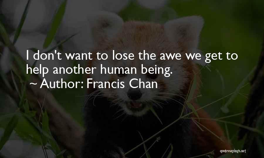 Francis Chan Quotes: I Don't Want To Lose The Awe We Get To Help Another Human Being.