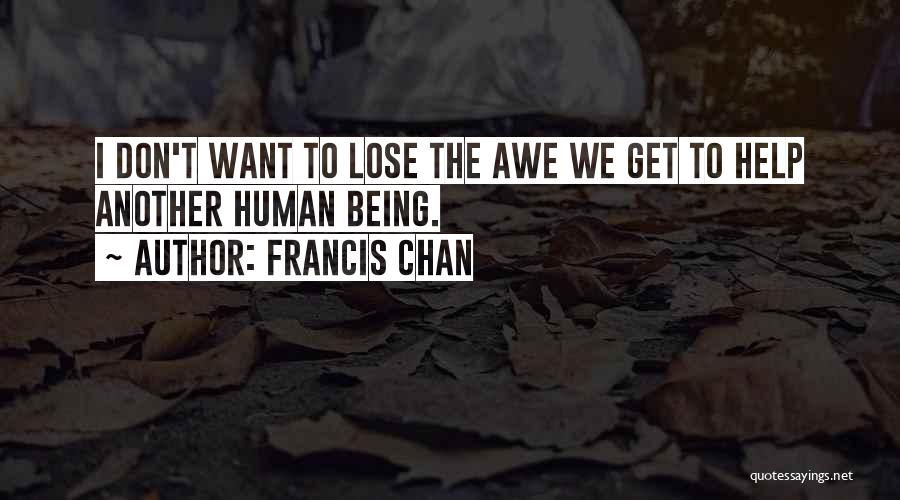 Francis Chan Quotes: I Don't Want To Lose The Awe We Get To Help Another Human Being.