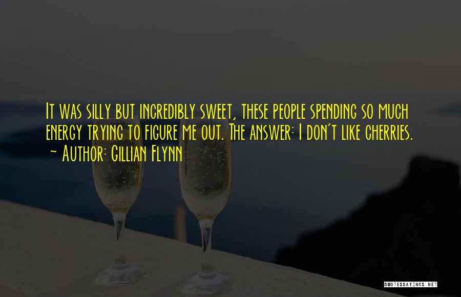 Gillian Flynn Quotes: It Was Silly But Incredibly Sweet, These People Spending So Much Energy Trying To Figure Me Out. The Answer: I