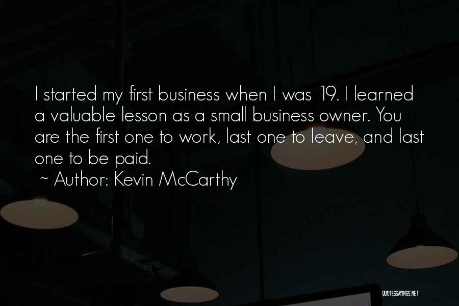 Kevin McCarthy Quotes: I Started My First Business When I Was 19. I Learned A Valuable Lesson As A Small Business Owner. You