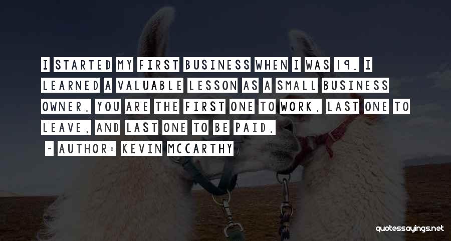 Kevin McCarthy Quotes: I Started My First Business When I Was 19. I Learned A Valuable Lesson As A Small Business Owner. You