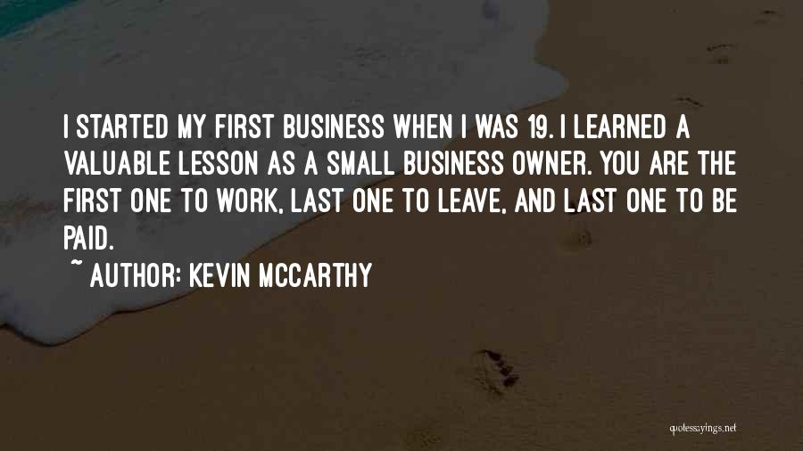Kevin McCarthy Quotes: I Started My First Business When I Was 19. I Learned A Valuable Lesson As A Small Business Owner. You