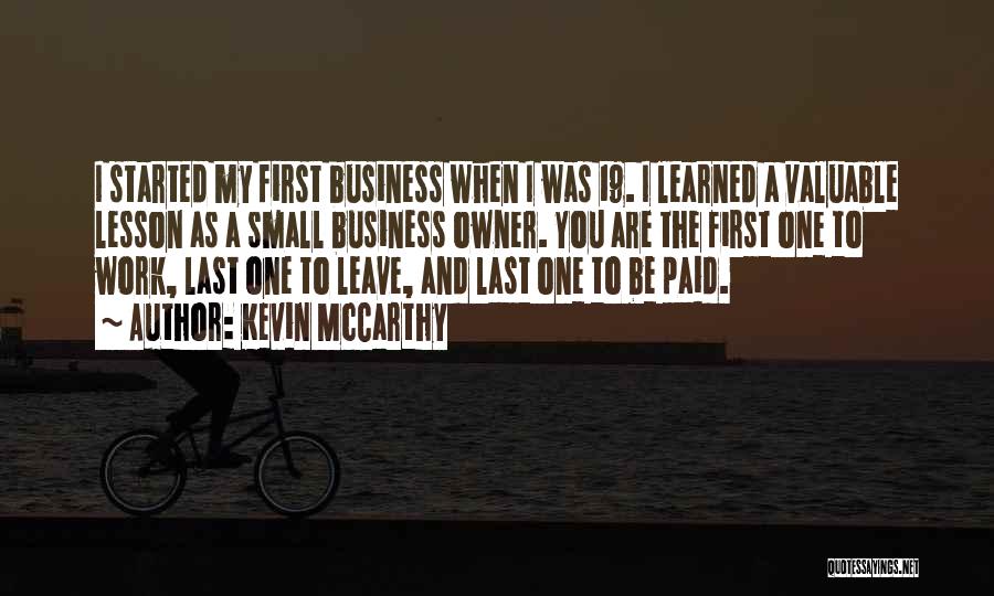 Kevin McCarthy Quotes: I Started My First Business When I Was 19. I Learned A Valuable Lesson As A Small Business Owner. You