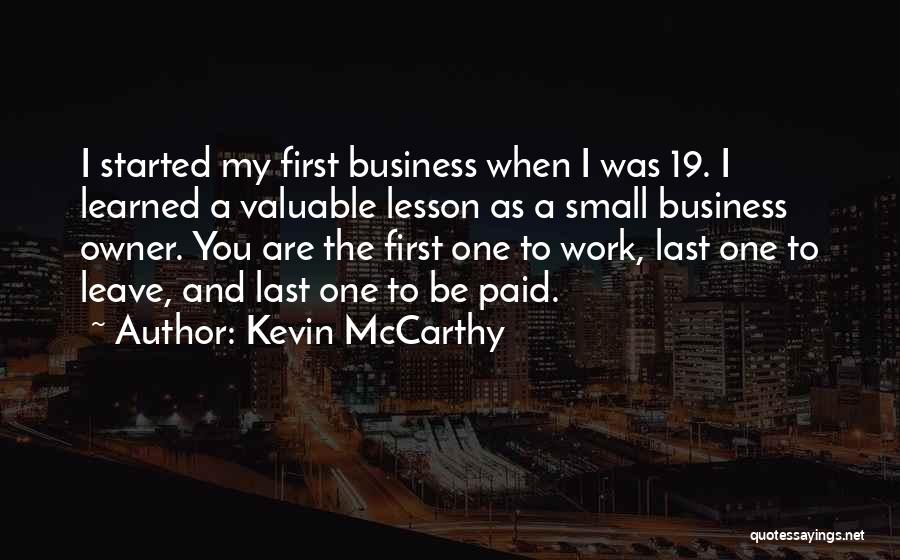 Kevin McCarthy Quotes: I Started My First Business When I Was 19. I Learned A Valuable Lesson As A Small Business Owner. You