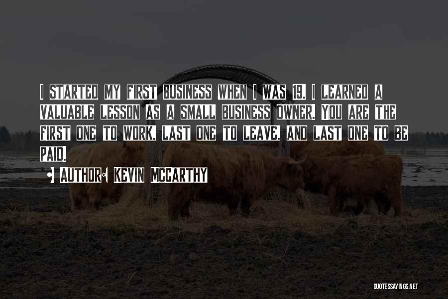 Kevin McCarthy Quotes: I Started My First Business When I Was 19. I Learned A Valuable Lesson As A Small Business Owner. You