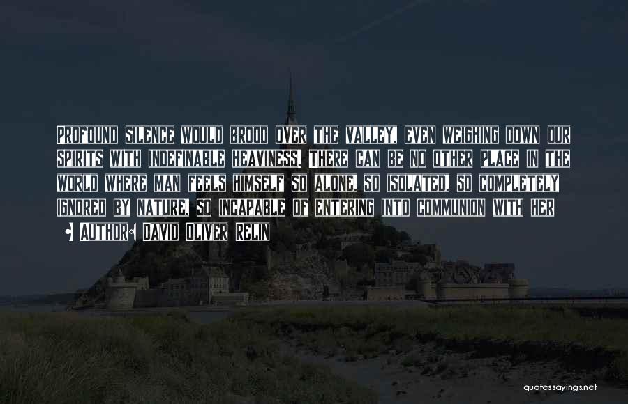 David Oliver Relin Quotes: Profound Silence Would Brood Over The Valley, Even Weighing Down Our Spirits With Indefinable Heaviness. There Can Be No Other