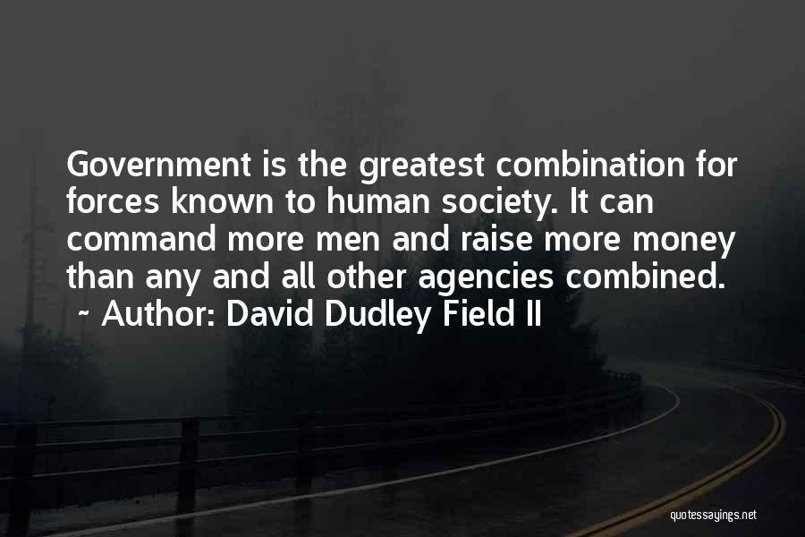 David Dudley Field II Quotes: Government Is The Greatest Combination For Forces Known To Human Society. It Can Command More Men And Raise More Money