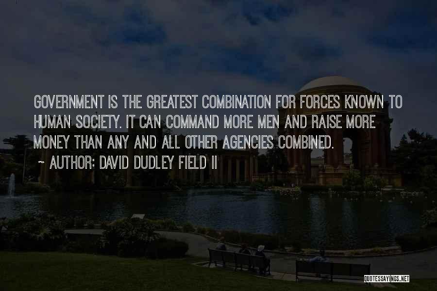 David Dudley Field II Quotes: Government Is The Greatest Combination For Forces Known To Human Society. It Can Command More Men And Raise More Money