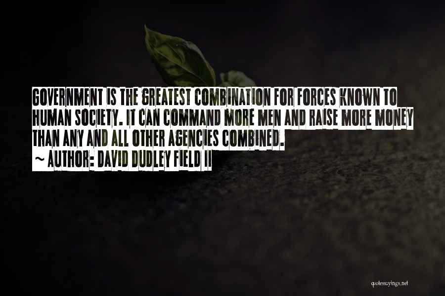 David Dudley Field II Quotes: Government Is The Greatest Combination For Forces Known To Human Society. It Can Command More Men And Raise More Money