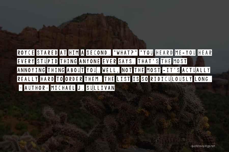Michael J. Sullivan Quotes: Royce Stared At Him A Second. What? You Heard Me-you Hear Every Stupid Thing Anyone Ever Says. That's The Most
