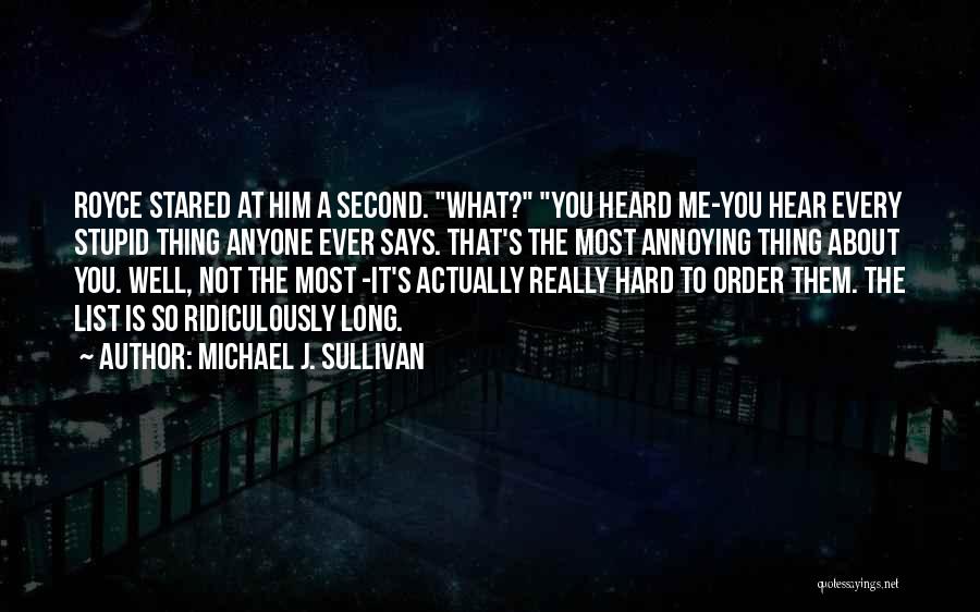 Michael J. Sullivan Quotes: Royce Stared At Him A Second. What? You Heard Me-you Hear Every Stupid Thing Anyone Ever Says. That's The Most